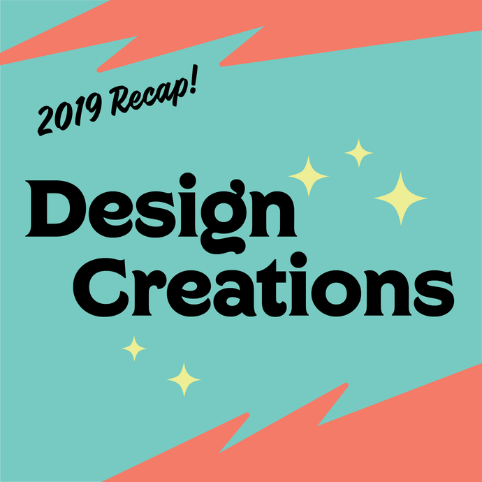 2019 RECAP - Design Creations!